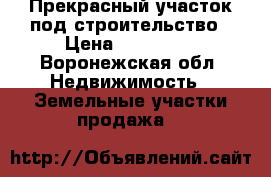 Прекрасный участок под строительство › Цена ­ 100 000 - Воронежская обл. Недвижимость » Земельные участки продажа   